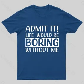 Admit It Life Would Be Boring Without Me Geek T-Shirt