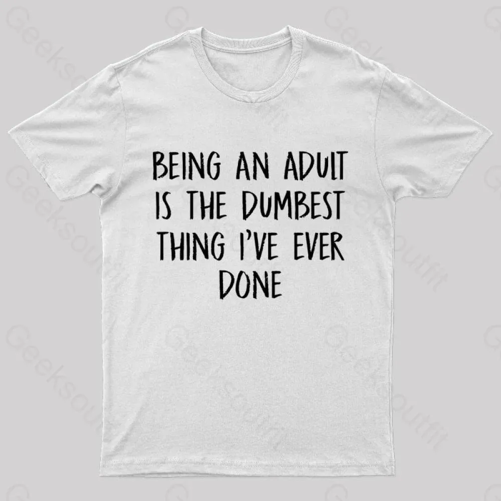 Being An Adult Is The Dumbest Thing I've Ever Done Geek T-Shirt