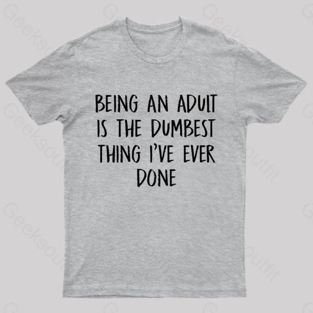 Being An Adult Is The Dumbest Thing I've Ever Done Geek T-Shirt